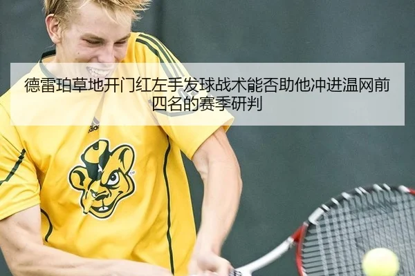 德雷珀草地开门红左手发球战术能否助他冲进温网前四名的赛季研判